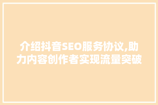 介绍抖音SEO服务协议,助力内容创作者实现流量突破
