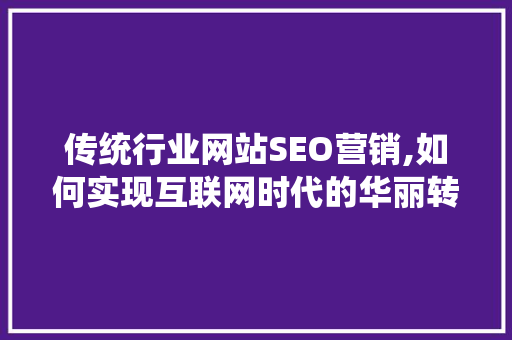 传统行业网站SEO营销,如何实现互联网时代的华丽转身