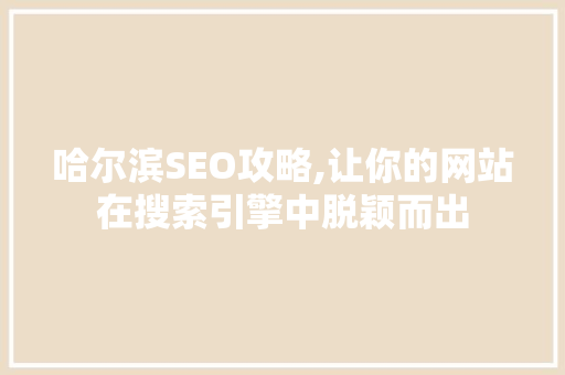 哈尔滨SEO攻略,让你的网站在搜索引擎中脱颖而出
