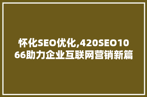 怀化SEO优化,420SEO1066助力企业互联网营销新篇章