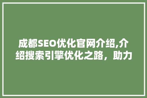 成都SEO优化官网介绍,介绍搜索引擎优化之路，助力企业网络营销腾飞
