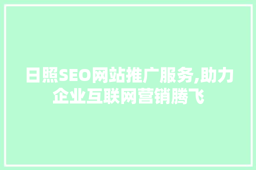 日照SEO网站推广服务,助力企业互联网营销腾飞 市场营销范文