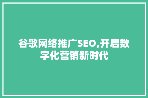 谷歌网络推广SEO,开启数字化营销新时代