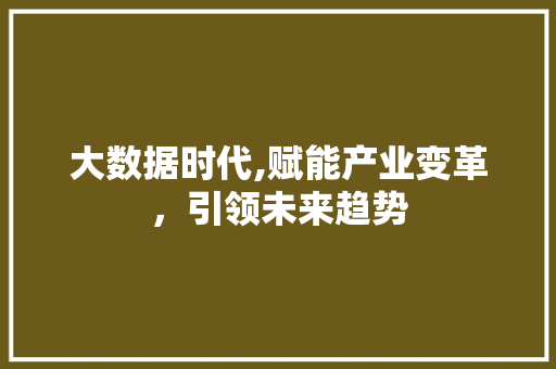 大数据时代,赋能产业变革，引领未来趋势 市场营销范文