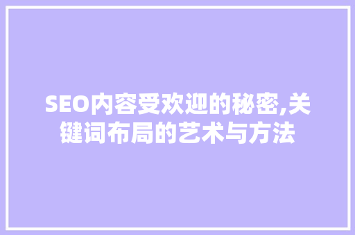 SEO内容受欢迎的秘密,关键词布局的艺术与方法