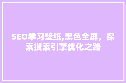 SEO学习壁纸,黑色全屏，探索搜索引擎优化之路