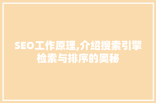 SEO工作原理,介绍搜索引擎检索与排序的奥秘
