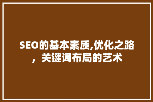 SEO的基本素质,优化之路，关键词布局的艺术 响应式设计