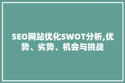 SEO网站优化SWOT分析,优势、劣势、机会与挑战