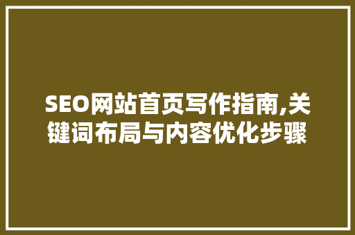 SEO网站首页写作指南,关键词布局与内容优化步骤