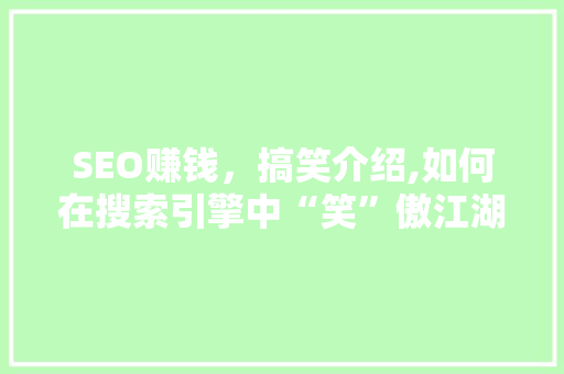 SEO赚钱，搞笑介绍,如何在搜索引擎中“笑”傲江湖！