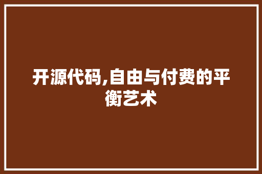 开源代码,自由与付费的平衡艺术 前端技术