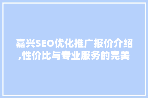 嘉兴SEO优化推广报价介绍,性价比与专业服务的完美结合