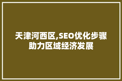天津河西区,SEO优化步骤助力区域经济发展