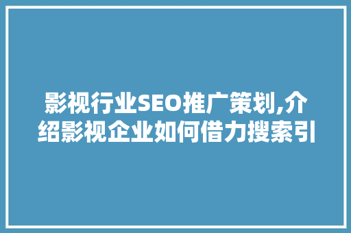 影视行业SEO推广策划,介绍影视企业如何借力搜索引擎，实现品牌飞跃