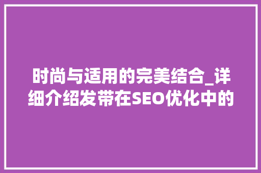 时尚与适用的完美结合_详细介绍发带在SEO优化中的重要性