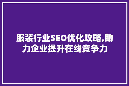 服装行业SEO优化攻略,助力企业提升在线竞争力