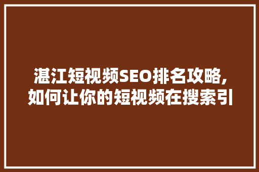湛江短视频SEO排名攻略,如何让你的短视频在搜索引擎中脱颖而出