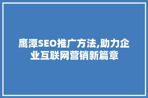 鹰潭SEO推广方法,助力企业互联网营销新篇章