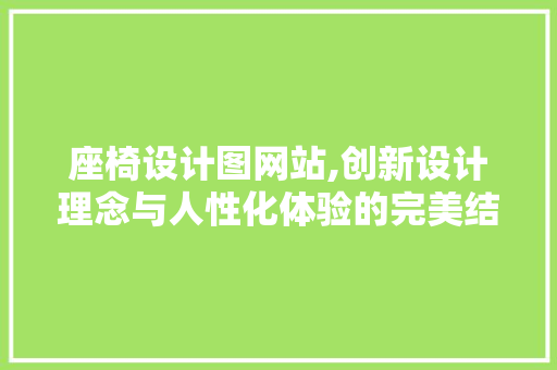 座椅设计图网站,创新设计理念与人性化体验的完美结合