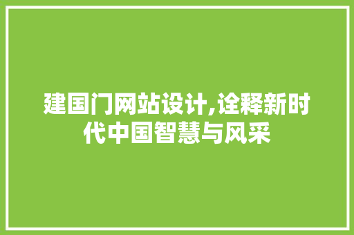 建国门网站设计,诠释新时代中国智慧与风采