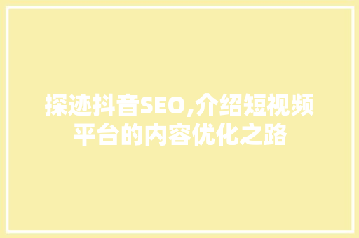 探迹抖音SEO,介绍短视频平台的内容优化之路