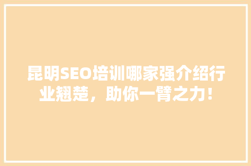 昆明SEO培训哪家强介绍行业翘楚，助你一臂之力！