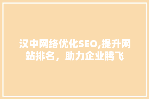 汉中网络优化SEO,提升网站排名，助力企业腾飞