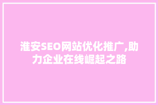 淮安SEO网站优化推广,助力企业在线崛起之路