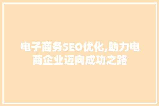 电子商务SEO优化,助力电商企业迈向成功之路