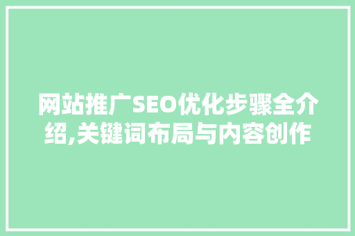 网站推广SEO优化步骤全介绍,关键词布局与内容创作方法