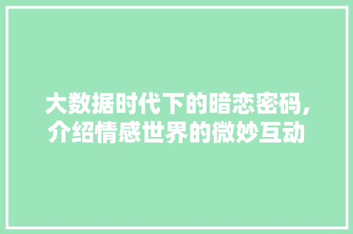大数据时代下的暗恋密码,介绍情感世界的微妙互动