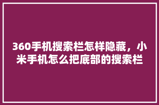 360手机搜索栏怎样隐藏，小米手机怎么把底部的搜索栏去掉
