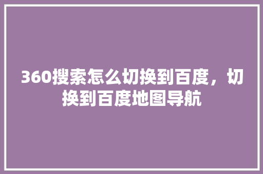 360搜索怎么切换到百度，切换到百度地图导航