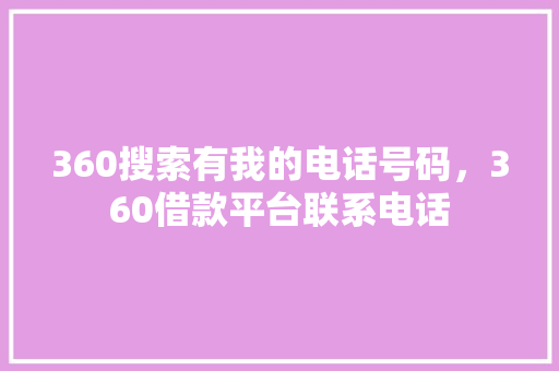 360搜索有我的电话号码，360借款平台联系电话