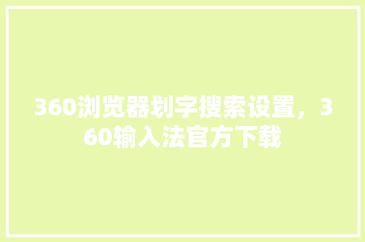 360浏览器划字搜索设置，360输入法官方下载