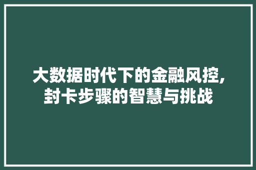 大数据时代下的金融风控,封卡步骤的智慧与挑战 MySQL