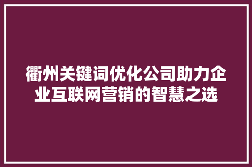 衢州关键词优化公司助力企业互联网营销的智慧之选