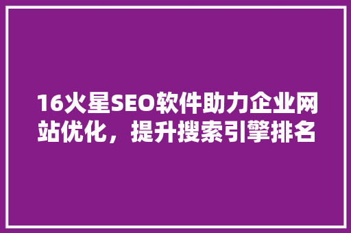 16火星SEO软件助力企业网站优化，提升搜索引擎排名