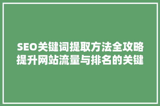 SEO关键词提取方法全攻略提升网站流量与排名的关键方法