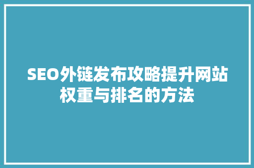 SEO外链发布攻略提升网站权重与排名的方法