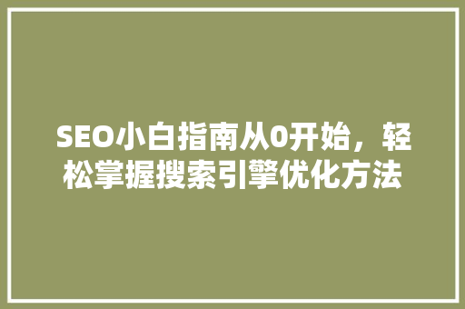 SEO小白指南从0开始，轻松掌握搜索引擎优化方法