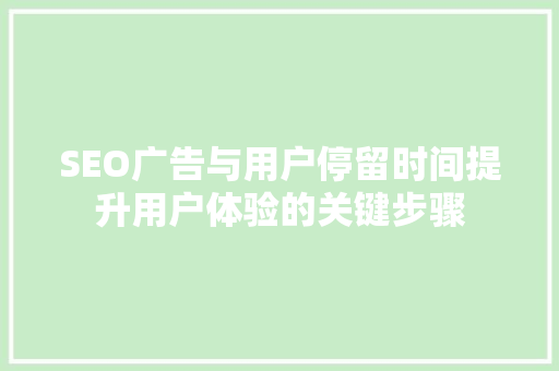 SEO广告与用户停留时间提升用户体验的关键步骤