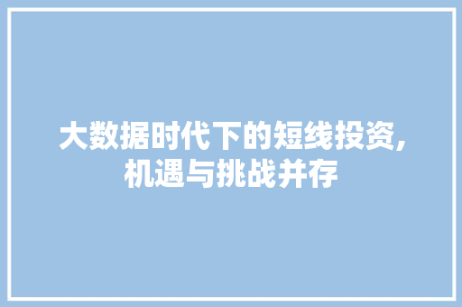 大数据时代下的短线投资,机遇与挑战并存