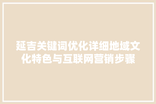 延吉关键词优化详细地域文化特色与互联网营销步骤