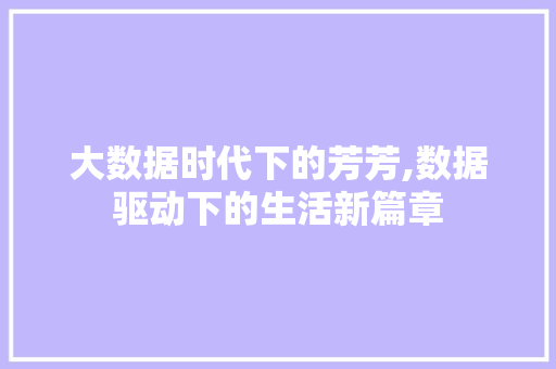 大数据时代下的芳芳,数据驱动下的生活新篇章 市场营销范文