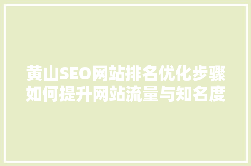 黄山SEO网站排名优化步骤如何提升网站流量与知名度
