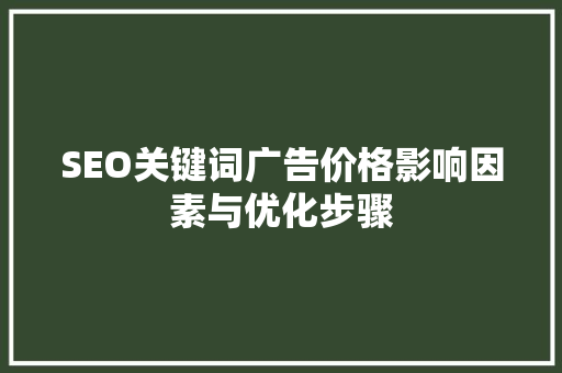 SEO关键词广告价格影响因素与优化步骤
