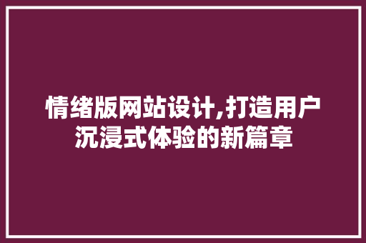 情绪版网站设计,打造用户沉浸式体验的新篇章 前端技术