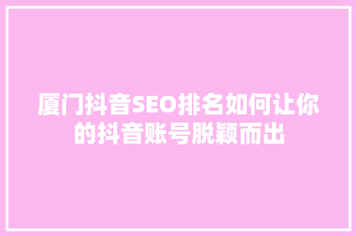 厦门抖音SEO排名如何让你的抖音账号脱颖而出